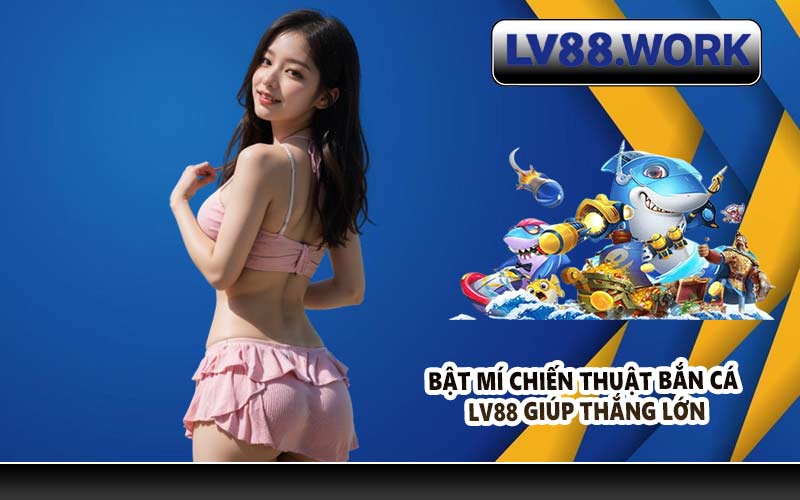 Bật mí chiến thuật bắn cá LV88 giúp thắng lớn