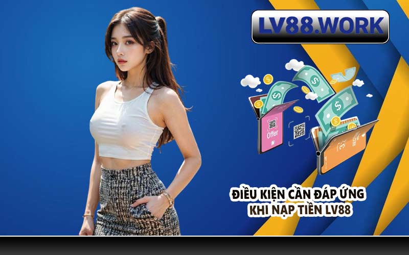 Điều kiện cần đáp ứng khi nạp tiền LV88