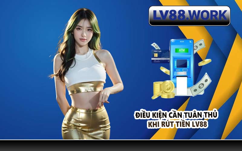 Điều kiện cần tuân thủ khi rút tiền LV88