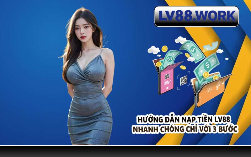 Hướng dẫn nạp tiền LV88 nhanh chóng chỉ với 3 bước
