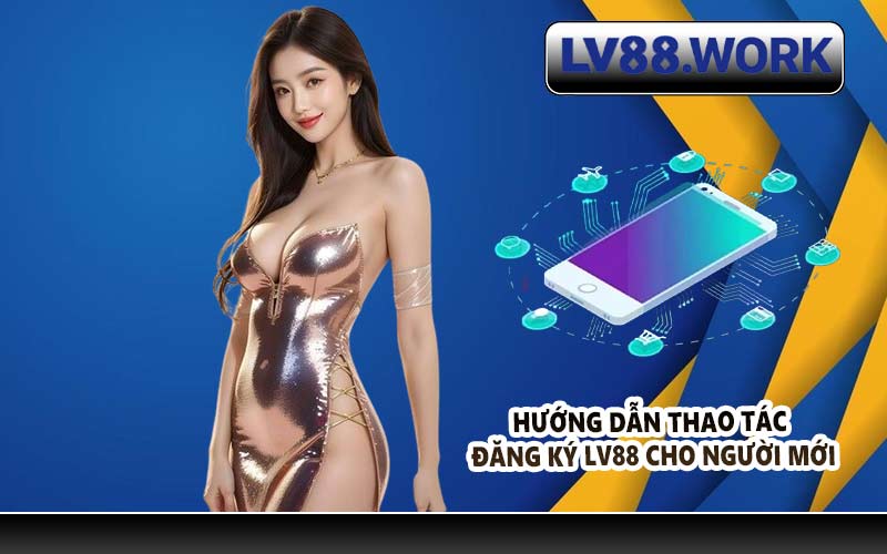 Hướng dẫn thao tác đăng ký LV88 cho người mới