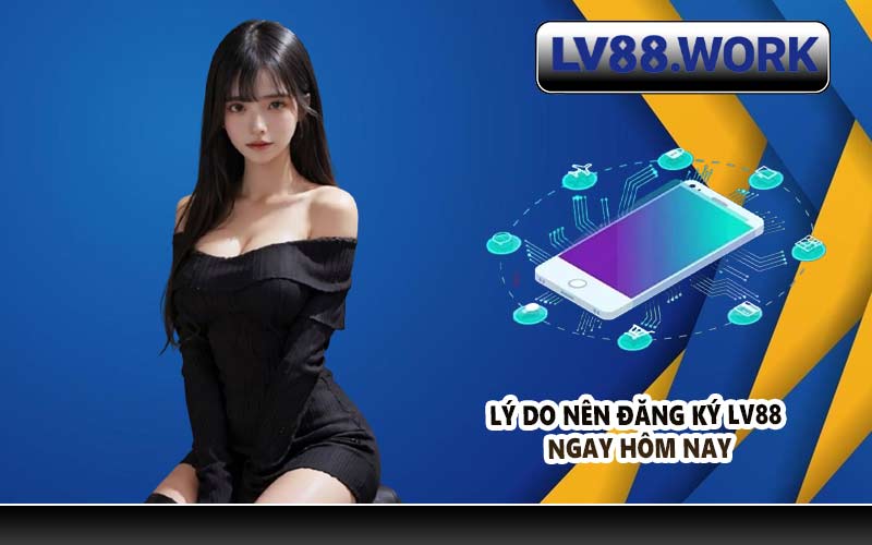 Lý do nên đăng ký LV88 ngay hôm nay