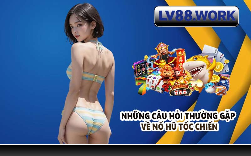 Những câu hỏi thường gặp về nổ hũ tốc chiến
