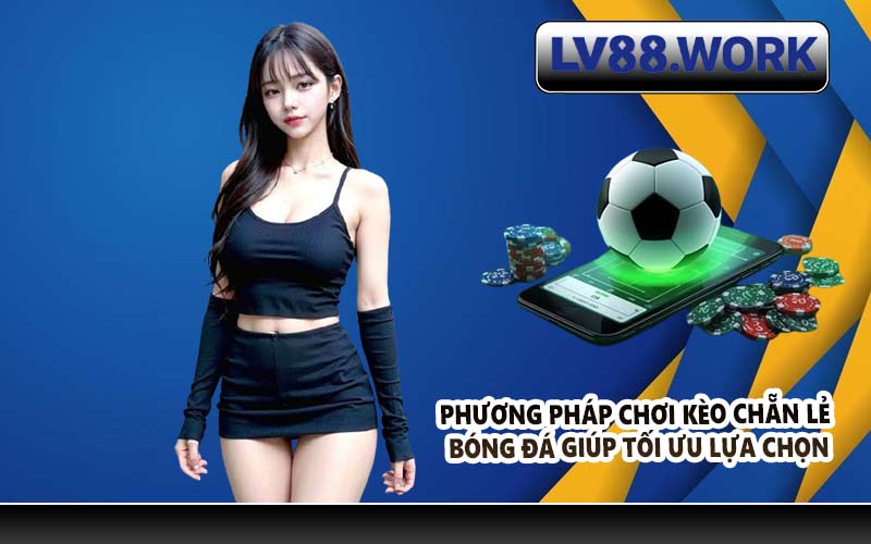 Phương pháp chơi kèo chẵn lẻ bóng đá giúp tối ưu lựa chọn