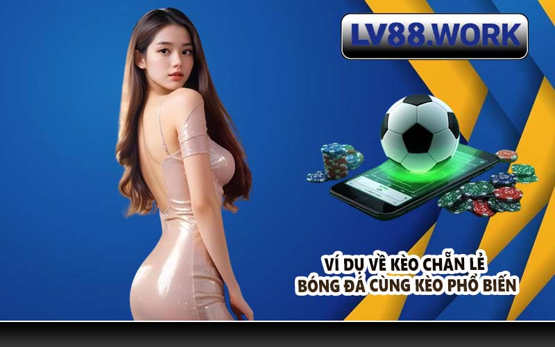 Ví dụ về kèo chẵn lẻ bóng đá cùng kèo phổ biến
